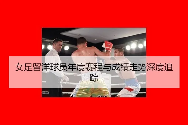 女足留洋球员年度赛程与成绩走势深度追踪
